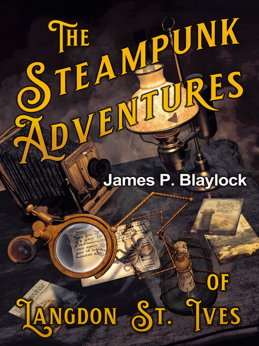 Title details for The Steampunk Adventures of Langdon St. Ives by James P. Blaylock - Available
